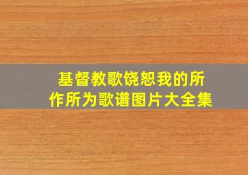 基督教歌饶恕我的所作所为歌谱图片大全集