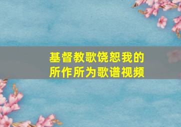 基督教歌饶恕我的所作所为歌谱视频