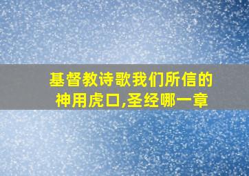 基督教诗歌我们所信的神用虎口,圣经哪一章