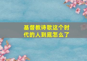 基督教诗歌这个时代的人到底怎么了