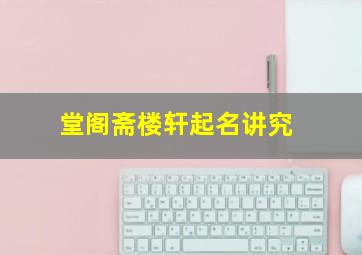 堂阁斋楼轩起名讲究