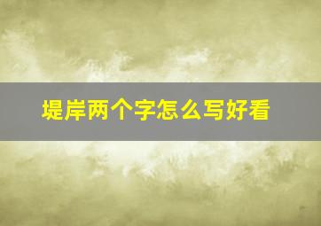 堤岸两个字怎么写好看