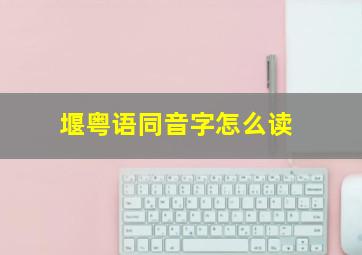 堰粤语同音字怎么读