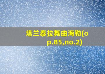 塔兰泰拉舞曲海勒(op.85,no.2)