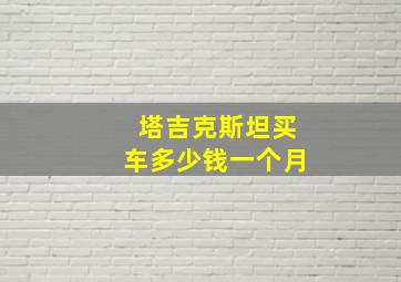 塔吉克斯坦买车多少钱一个月