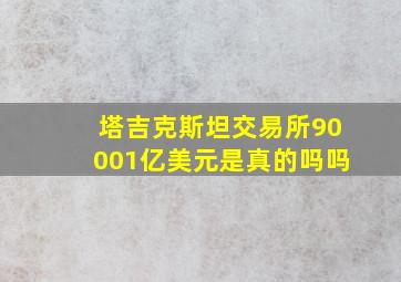 塔吉克斯坦交易所90001亿美元是真的吗吗