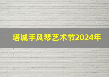 塔城手风琴艺术节2024年