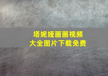 塔妮娅画画视频大全图片下载免费