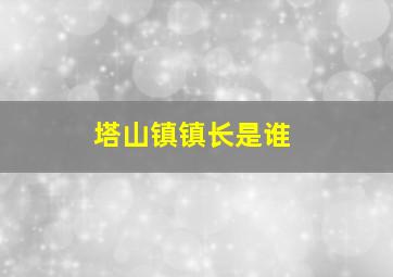 塔山镇镇长是谁