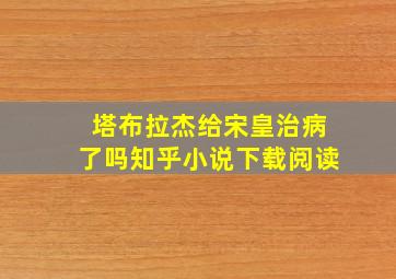 塔布拉杰给宋皇治病了吗知乎小说下载阅读