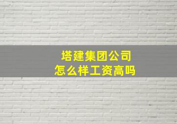 塔建集团公司怎么样工资高吗