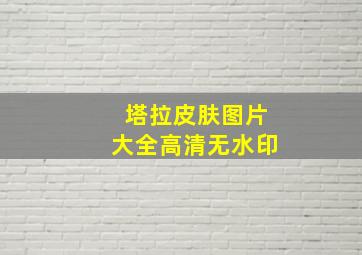 塔拉皮肤图片大全高清无水印