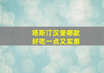 塔斯汀汉堡哪款好吃一点又实惠