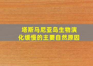 塔斯马尼亚岛生物演化缓慢的主要自然原因