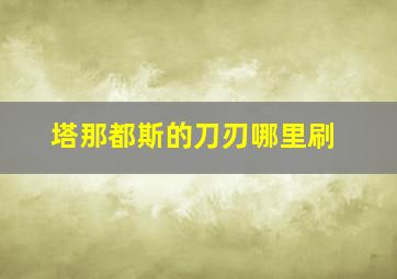 塔那都斯的刀刃哪里刷