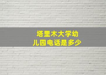 塔里木大学幼儿园电话是多少