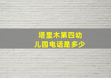 塔里木第四幼儿园电话是多少