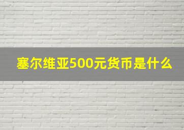 塞尔维亚500元货币是什么