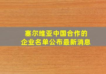 塞尔维亚中国合作的企业名单公布最新消息