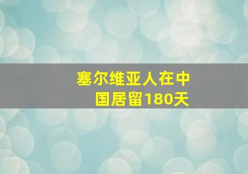 塞尔维亚人在中国居留180天