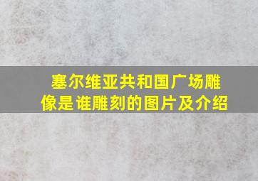 塞尔维亚共和国广场雕像是谁雕刻的图片及介绍