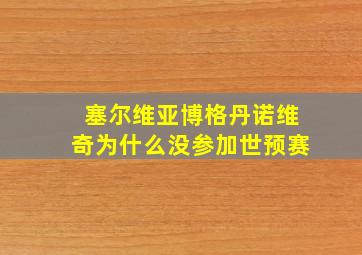 塞尔维亚博格丹诺维奇为什么没参加世预赛