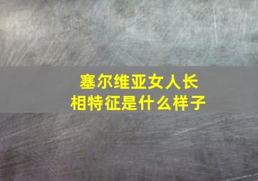 塞尔维亚女人长相特征是什么样子