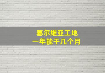 塞尔维亚工地一年能干几个月