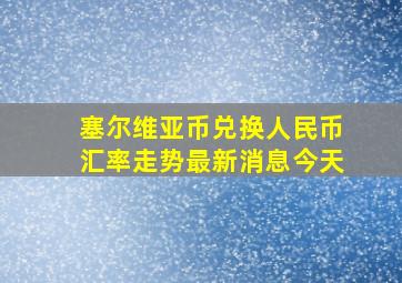 塞尔维亚币兑换人民币汇率走势最新消息今天