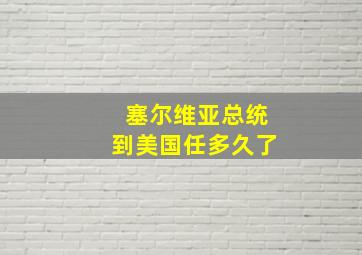 塞尔维亚总统到美国任多久了