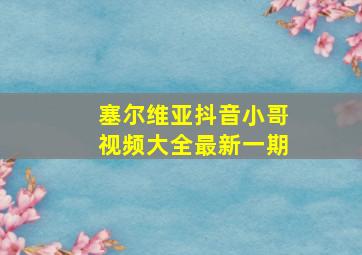 塞尔维亚抖音小哥视频大全最新一期