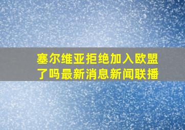 塞尔维亚拒绝加入欧盟了吗最新消息新闻联播