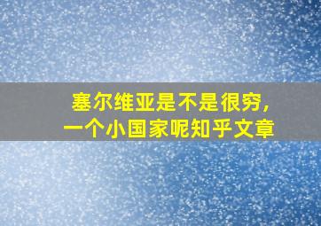 塞尔维亚是不是很穷,一个小国家呢知乎文章