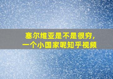 塞尔维亚是不是很穷,一个小国家呢知乎视频