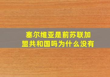 塞尔维亚是前苏联加盟共和国吗为什么没有