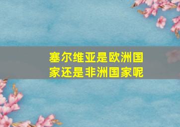 塞尔维亚是欧洲国家还是非洲国家呢