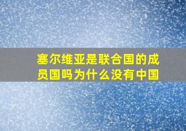 塞尔维亚是联合国的成员国吗为什么没有中国