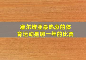 塞尔维亚最热衷的体育运动是哪一年的比赛