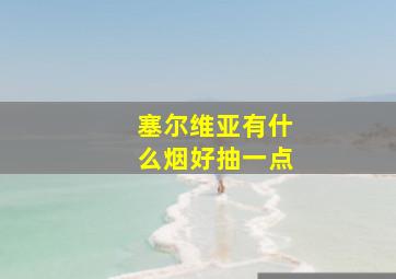 塞尔维亚有什么烟好抽一点