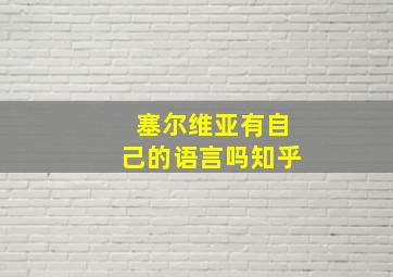 塞尔维亚有自己的语言吗知乎