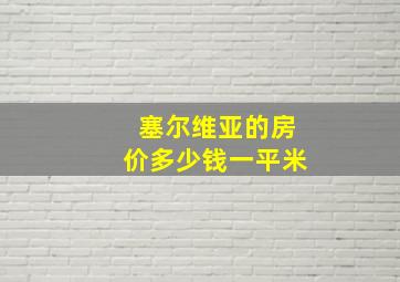 塞尔维亚的房价多少钱一平米