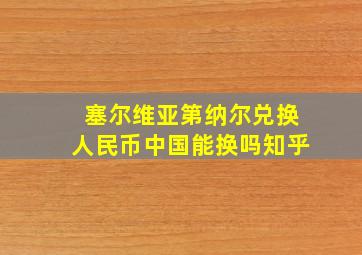 塞尔维亚第纳尔兑换人民币中国能换吗知乎