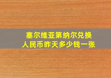 塞尔维亚第纳尔兑换人民币昨天多少钱一张