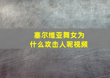 塞尔维亚舞女为什么攻击人呢视频