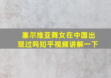 塞尔维亚舞女在中国出现过吗知乎视频讲解一下