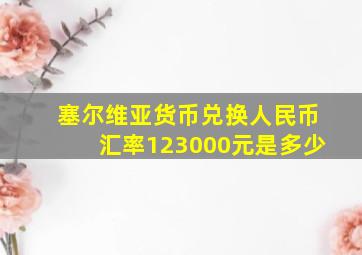 塞尔维亚货币兑换人民币汇率123000元是多少