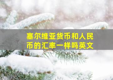 塞尔维亚货币和人民币的汇率一样吗英文