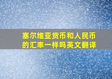 塞尔维亚货币和人民币的汇率一样吗英文翻译