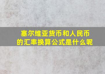 塞尔维亚货币和人民币的汇率换算公式是什么呢