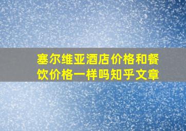 塞尔维亚酒店价格和餐饮价格一样吗知乎文章